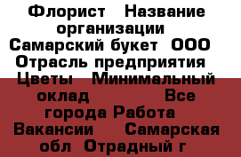 Флорист › Название организации ­ Самарский букет, ООО › Отрасль предприятия ­ Цветы › Минимальный оклад ­ 25 000 - Все города Работа » Вакансии   . Самарская обл.,Отрадный г.